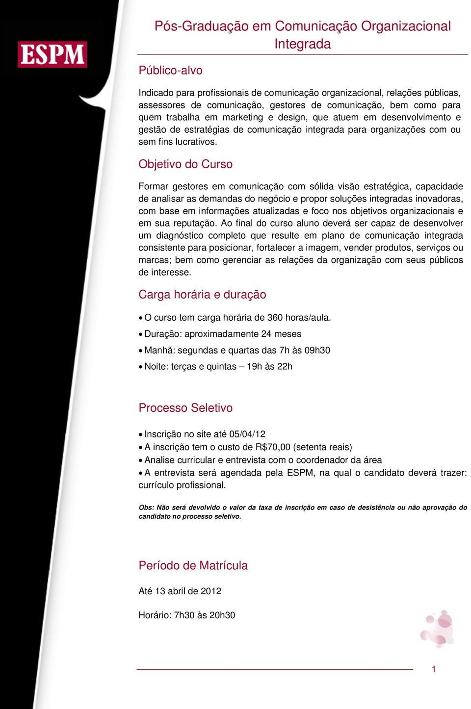 Objetivo do Curso Formar gestores em comunicação com sólida visão estratégica, capacidade de analisar as demandas do negócio e propor soluções integradas inovadoras, com base em informações