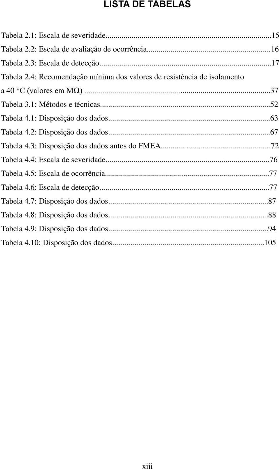 ..63 Tabela 4.2: Disposição dos dados...67 Tabela 4.3: Disposição dos dados antes do FMEA...72 Tabela 4.4: Escala de severidade...76 Tabela 4.5: Escala de ocorrência.