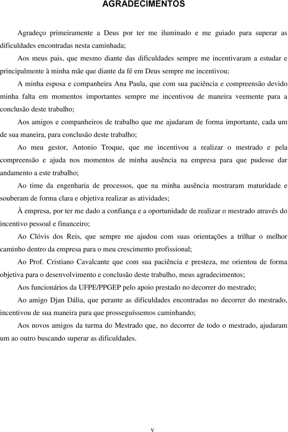 momentos importantes sempre me incentivou de maneira veemente para a conclusão deste trabalho; Aos amigos e companheiros de trabalho que me ajudaram de forma importante, cada um de sua maneira, para