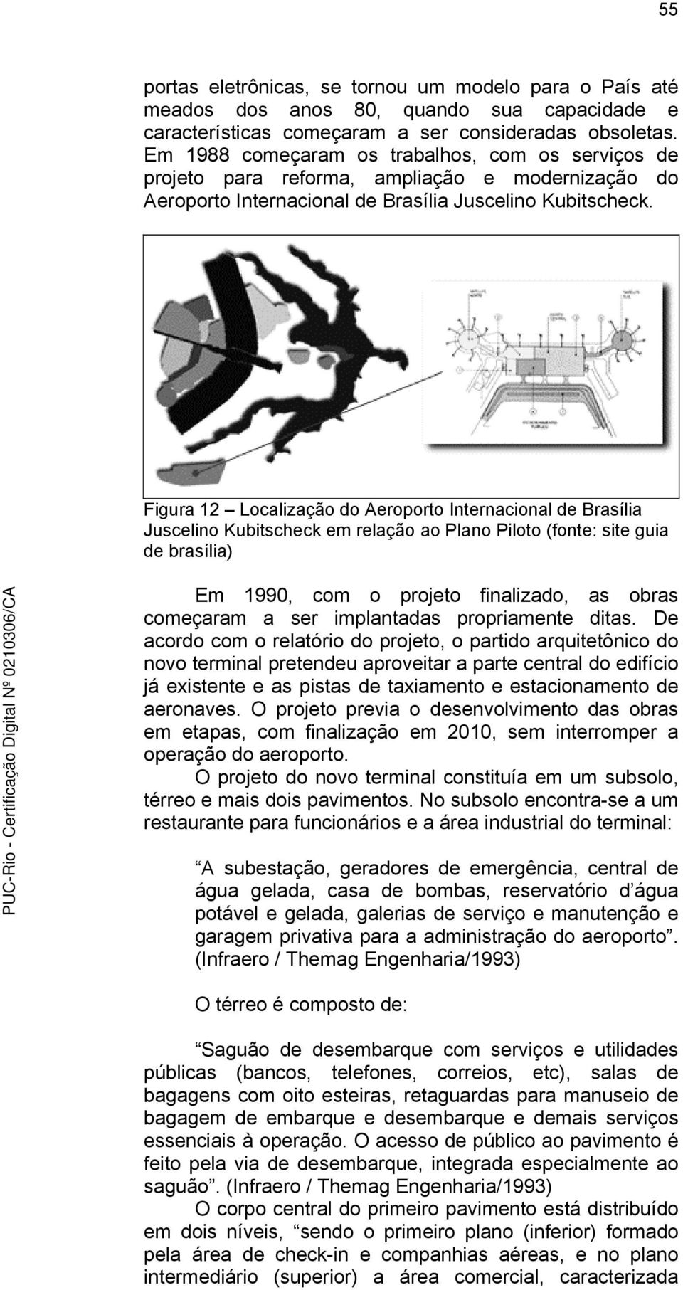 Figura 12 Localização do Aeroporto Internacional de Brasília Juscelino Kubitscheck em relação ao Plano Piloto (fonte: site guia de brasília) Em 1990, com o projeto finalizado, as obras começaram a