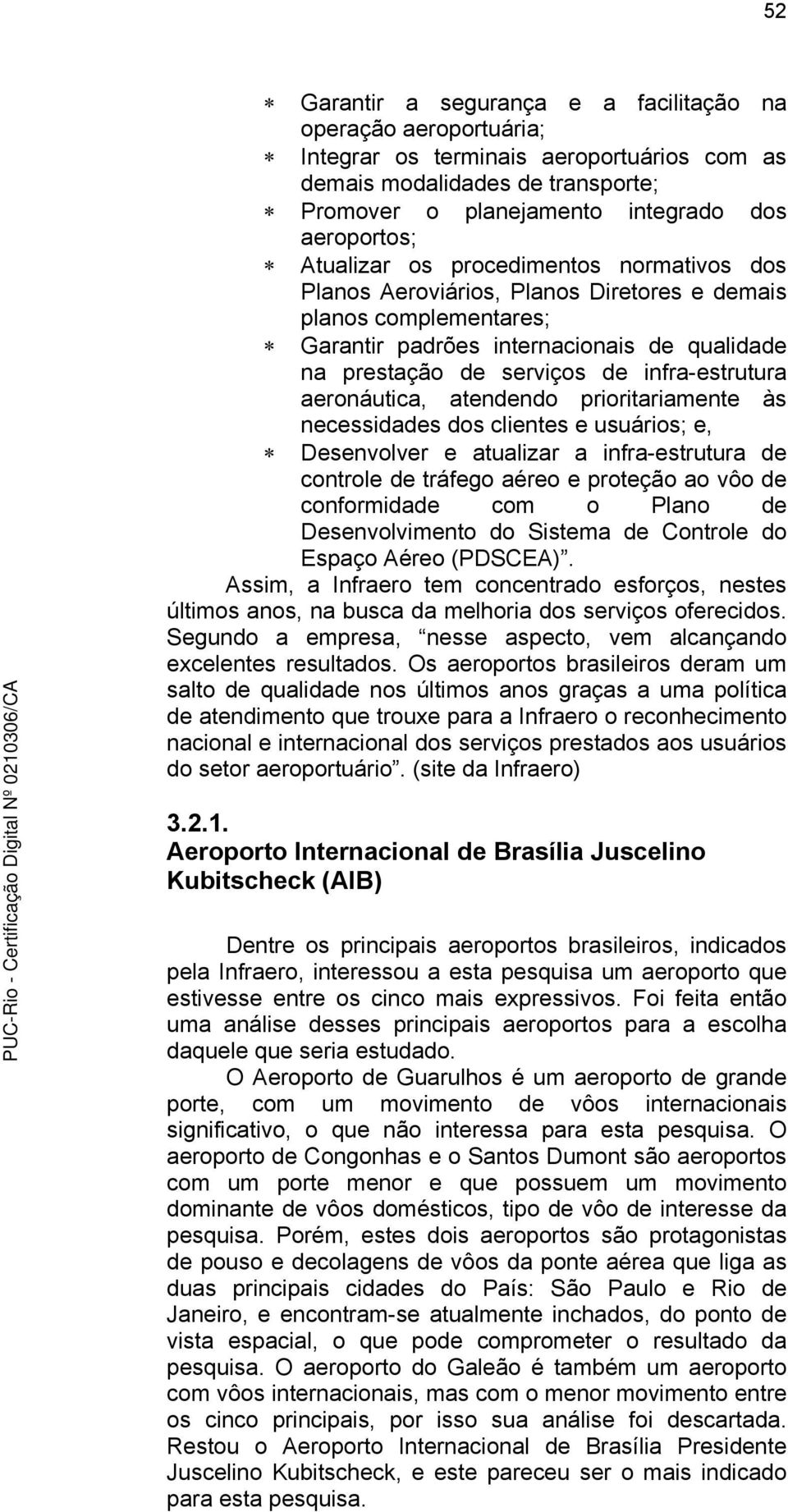 aeronáutica, atendendo prioritariamente às necessidades dos clientes e usuários; e, Desenvolver e atualizar a infra-estrutura de controle de tráfego aéreo e proteção ao vôo de conformidade com o