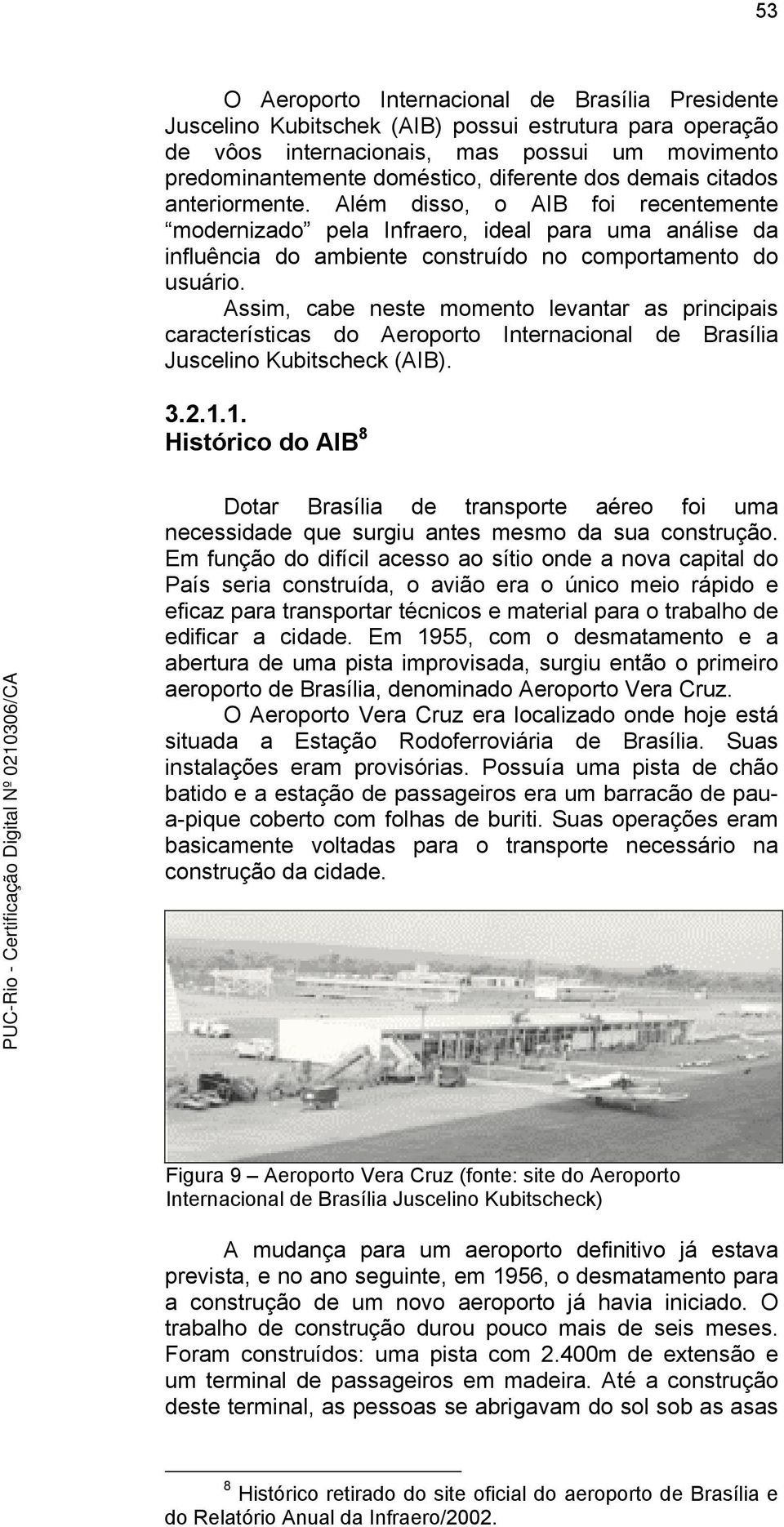 Assim, cabe neste momento levantar as principais características do Aeroporto Internacional de Brasília Juscelino Kubitscheck (AIB). 3.2.1.