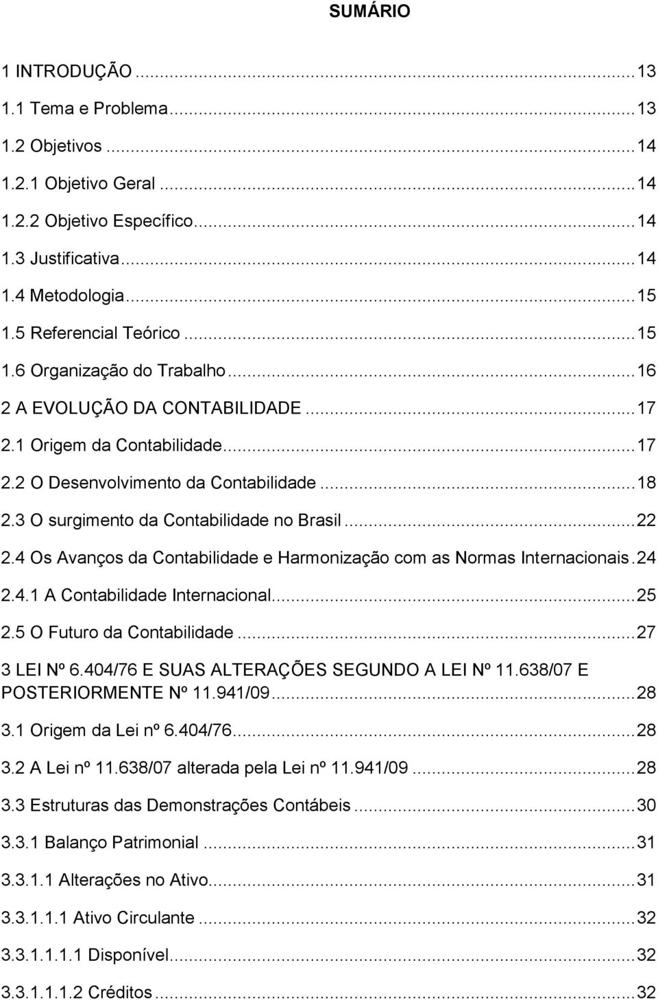 3 O surgimento da Contabilidade no Brasil... 22 2.4 Os Avanços da Contabilidade e Harmonização com as Normas Internacionais. 24 2.4.1 A Contabilidade Internacional... 25 2.5 O Futuro da Contabilidade.