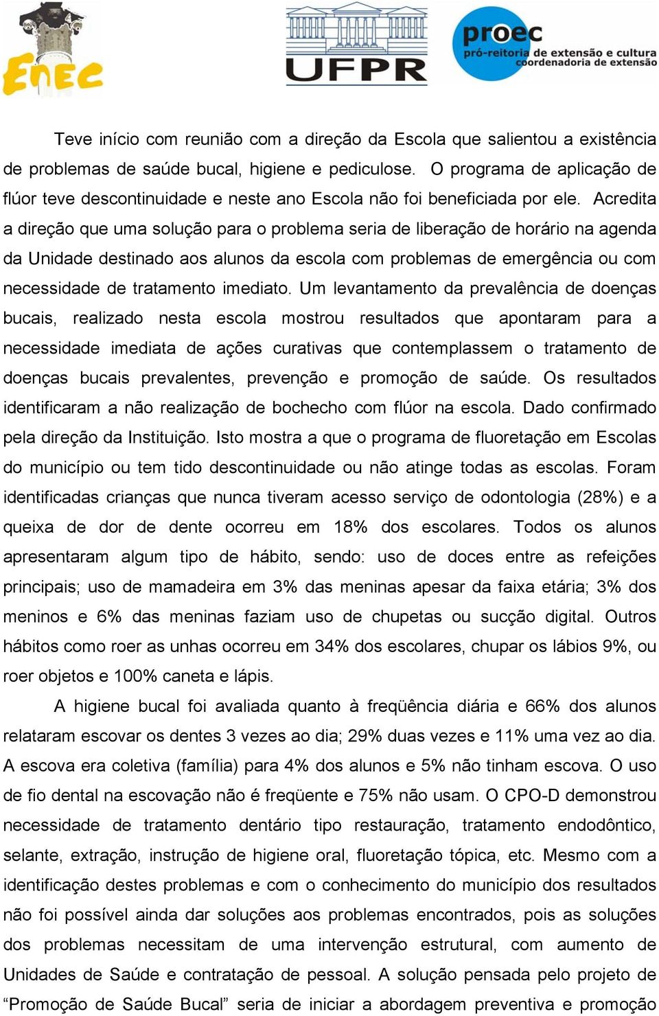 Acredita a direção que uma solução para o problema seria de liberação de horário na agenda da Unidade destinado aos alunos da escola com problemas de emergência ou com necessidade de tratamento