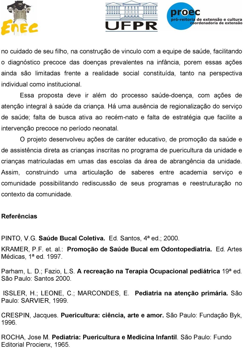 Há uma ausência de regionalização do serviço de saúde; falta de busca ativa ao recém-nato e falta de estratégia que facilite a intervenção precoce no período neonatal.