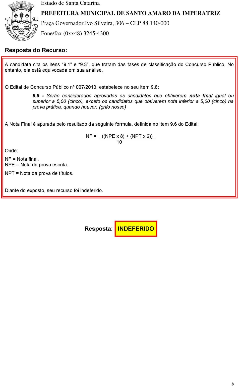 8 - Serão considerados aprovados os candidatos que obtiverem nota final igual ou superior a 5,00 (cinco), exceto os candidatos que obtiverem nota inferior a 5,00 (cinco) na