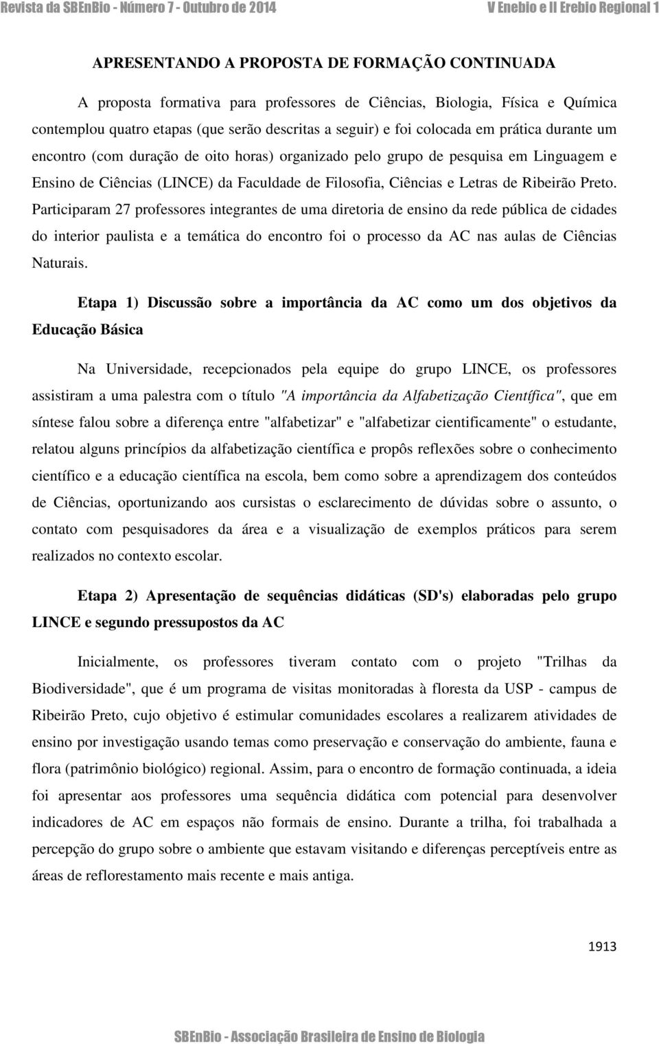 Participaram 27 professores integrantes de uma diretoria de ensino da rede pública de cidades do interior paulista e a temática do encontro foi o processo da AC nas aulas de Ciências Naturais.