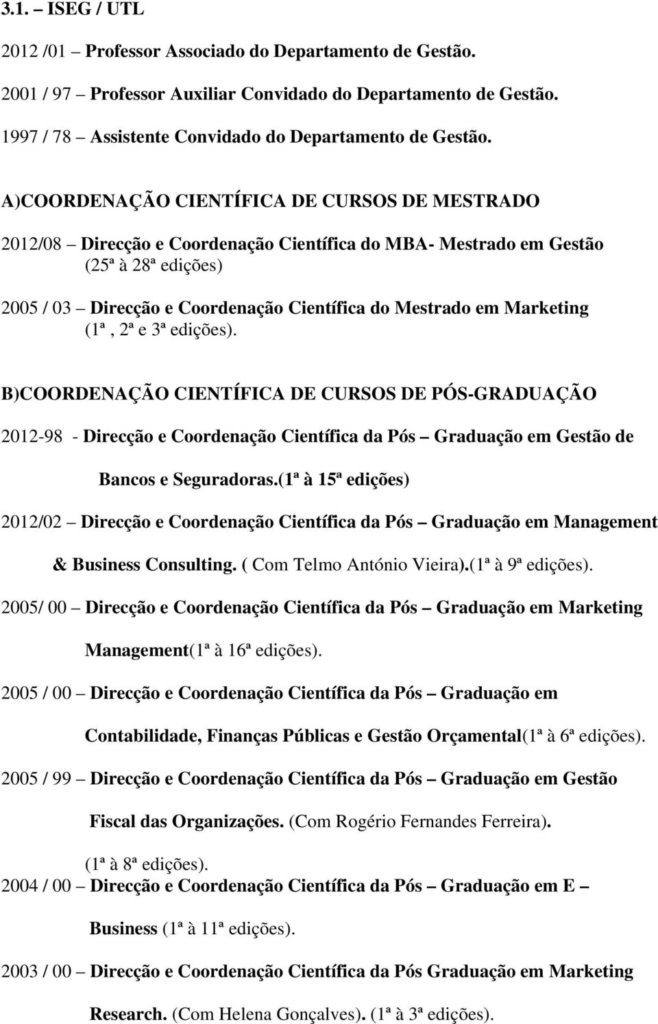 Marketing (1ª, 2ª e 3ª edições). B)COORDENAÇÃO CIENTÍFICA DE CURSOS DE PÓS-GRADUAÇÃO 2012-98 - Direcção e Coordenação Científica da Pós Graduação em Gestão de Bancos e Seguradoras.