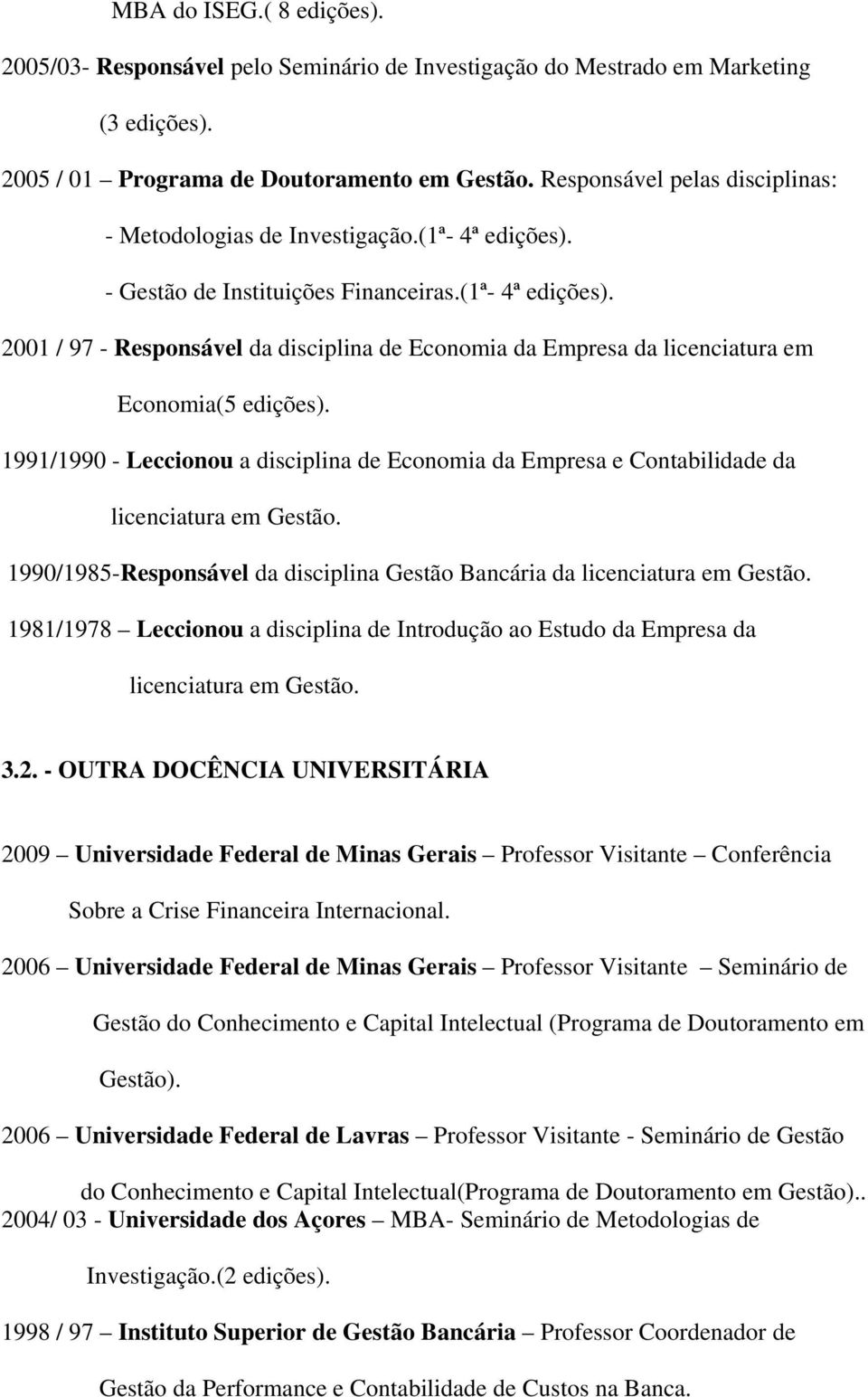 1991/1990 - Leccionou a disciplina de Economia da Empresa e Contabilidade da licenciatura em Gestão. 1990/1985-Responsável da disciplina Gestão Bancária da licenciatura em Gestão.