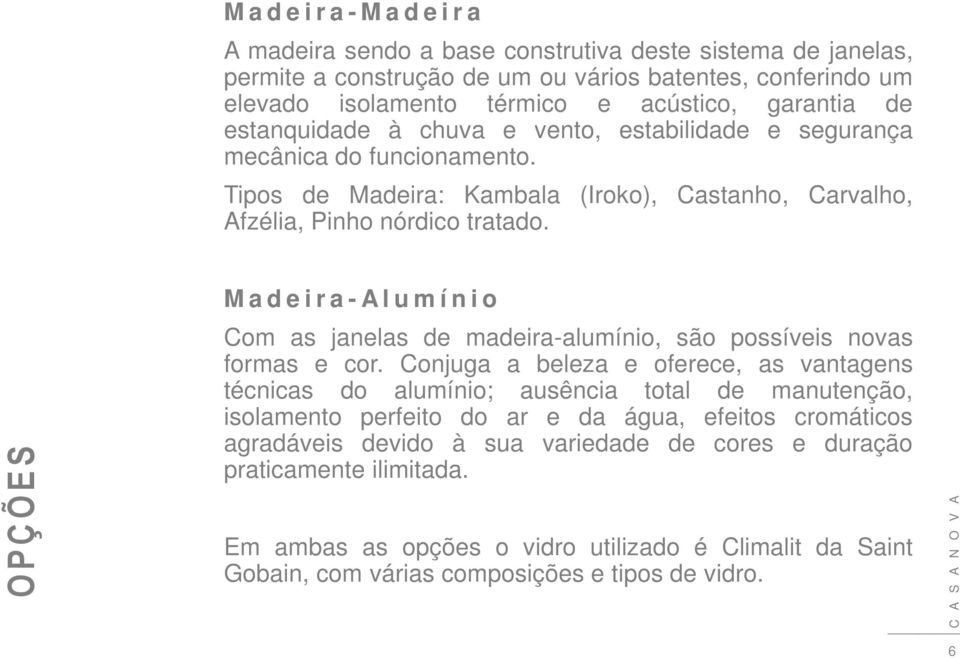 O P Ç Õ E S M a d e i r a - A l u m í n i o Com as janelas de madeira-alumínio, são possíveis novas formas e cor.