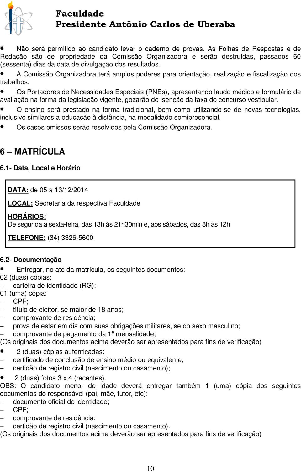 A Comissão Organizadora terá amplos poderes para orientação, realização e fiscalização dos trabalhos.