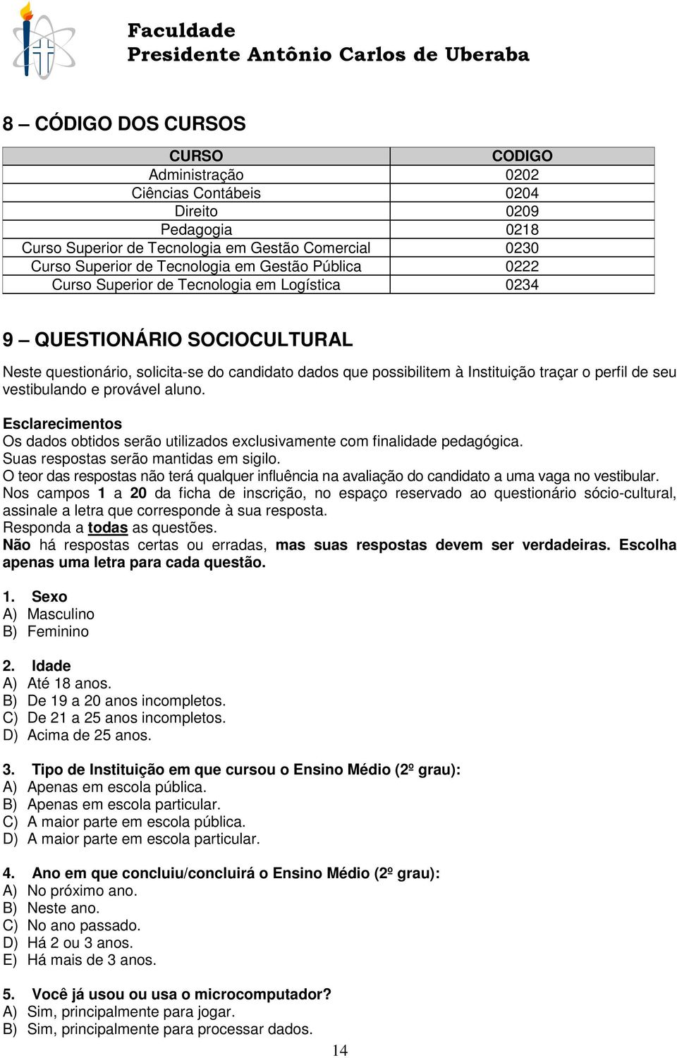 vestibulando e provável aluno. Esclarecimentos Os dados obtidos serão utilizados exclusivamente com finalidade pedagógica. Suas respostas serão mantidas em sigilo.