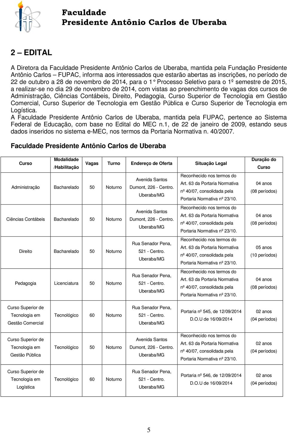 Direito, Pedagogia, Curso Superior de Tecnologia em Gestão Comercial, Curso Superior de Tecnologia em Gestão Pública e Curso Superior de Tecnologia em Logística.