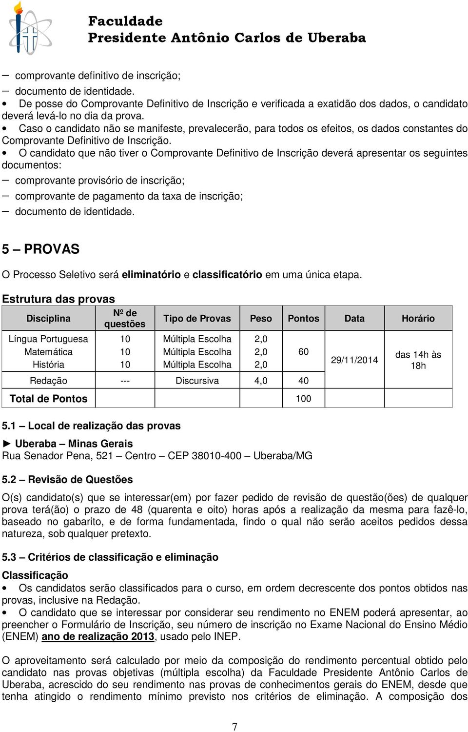 O candidato que não tiver o Comprovante Definitivo de Inscrição deverá apresentar os seguintes documentos: comprovante provisório de inscrição; comprovante de pagamento da taxa de inscrição;