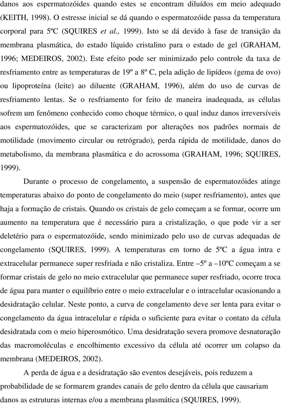 Este efeito pode ser minimizado pelo controle da taxa de resfriamento entre as temperaturas de 19º a 8º C, pela adição de lipídeos (gema de ovo) ou lipoproteína (leite) ao diluente (GRAHAM, 1996),