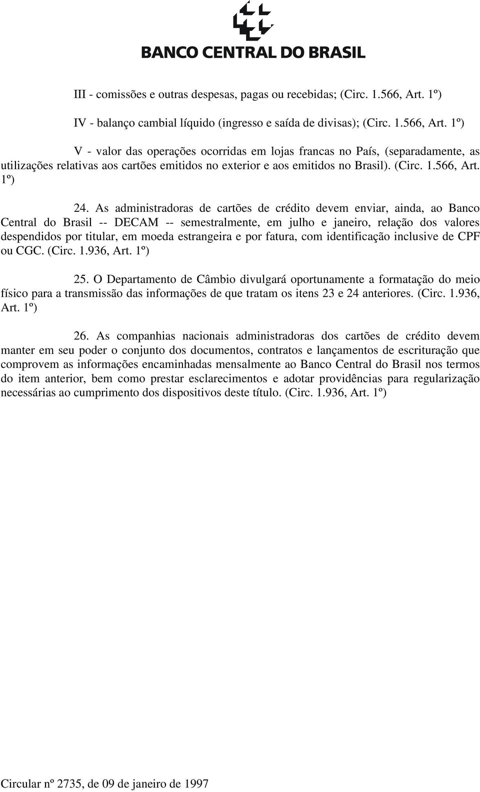 1º) V - valor das operações ocorridas em lojas francas no País, (separadamente, as utilizações relativas aos cartões emitidos no exterior e aos emitidos no Brasil). (Circ. 1.566, Art. 1º) 24.