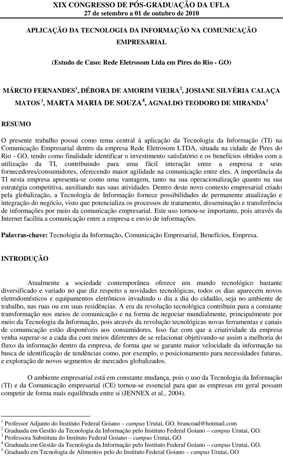 empresa Rede Eletrosom LTDA, situada na cidade de Pires do Rio - GO, tendo como finalidade identificar o investimento satisfatório e os benefícios obtidos com a utilização da TI, contribuindo para