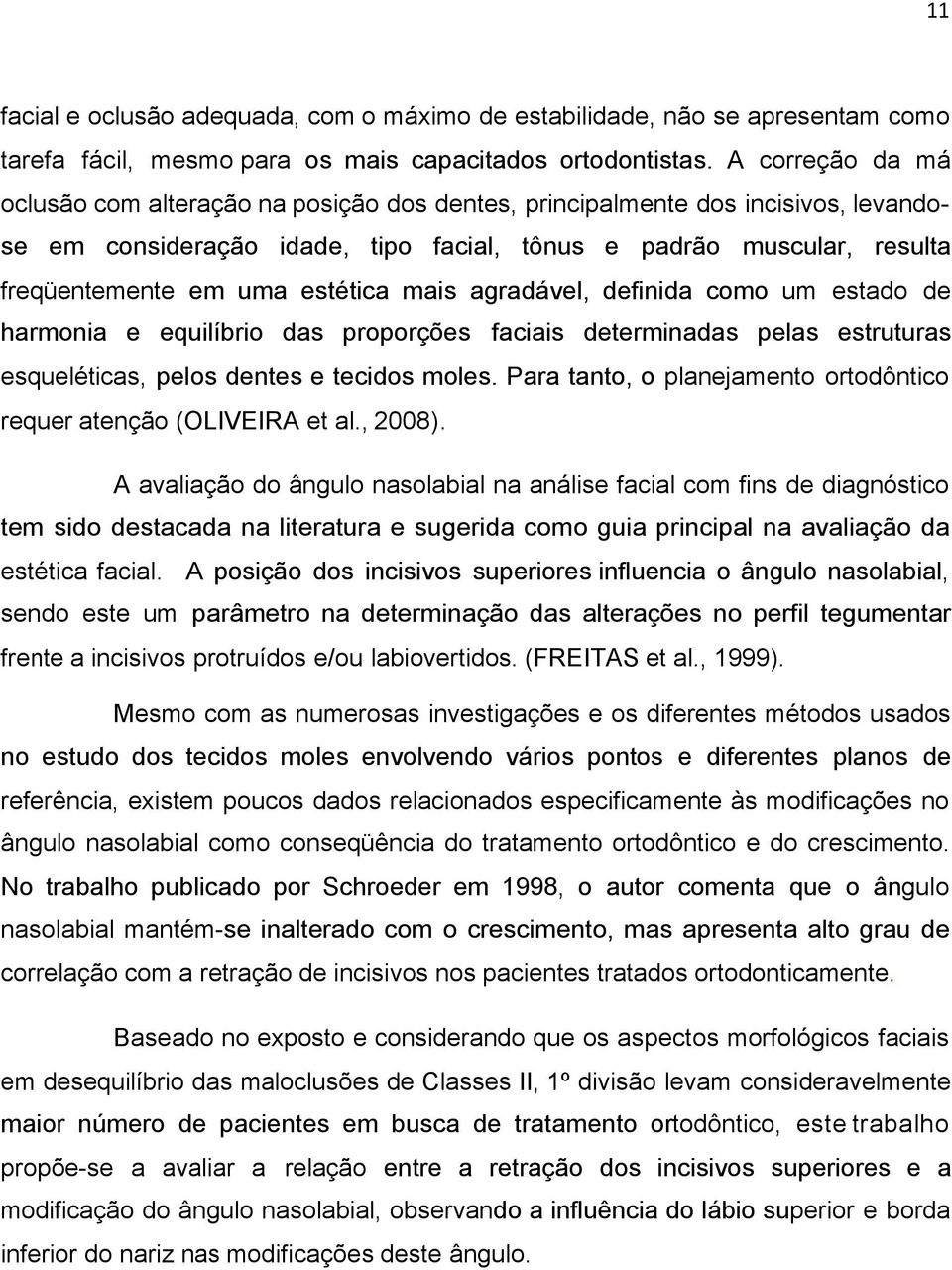 estética mais agradável, definida como um estado de harmonia e equilíbrio das proporções faciais determinadas pelas estruturas esqueléticas, pelos dentes e tecidos moles.