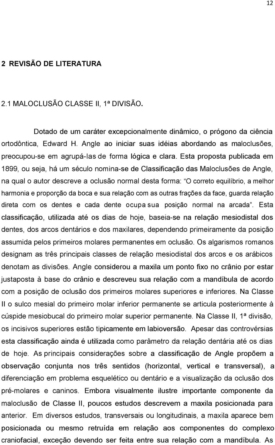 Esta proposta publicada em 1899, ou seja, há um século nomina-se de Classificação das Maloclusões de Angle, na qual o autor descreve a oclusão normal desta forma: O correto equilíbrio, a melhor