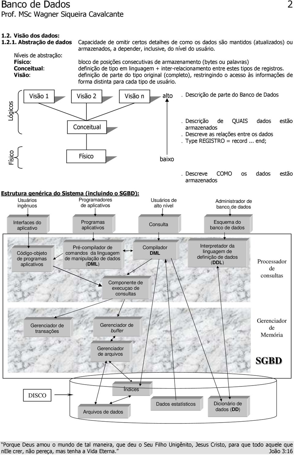 registros. definição de parte do tipo original (completo), restringindo o acesso às informações de forma distinta para cada tipo de usuário. Visão 1 Visão 2 Visão n alto.