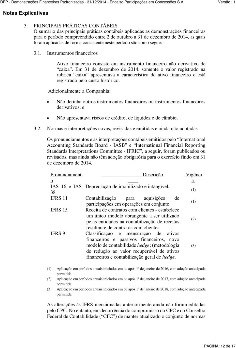 foram aplicadas de forma consistente neste período são como segue: 3.1. Instrumentos financeiros Ativo financeiro consiste em instrumento financeiro não derivativo de caixa.