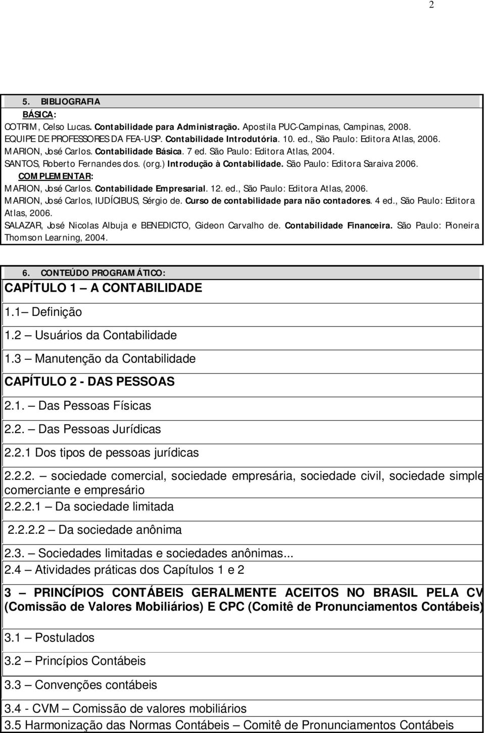 São Paulo: Editora Saraiva 2006. COMPLEMENTAR: MARION, José Carlos. Contabilidade Empresarial. 12. ed., São Paulo: Editora Atlas, 2006. MARION, José Carlos, IUDÍCIBUS, Sérgio de.