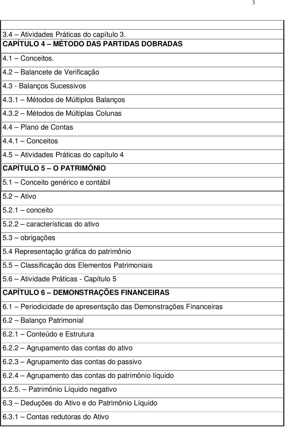 3 obrigações 5.4 Representação gráfica do patrimônio 5.5 Classificação dos Elementos Patrimoniais 5.6 Atividade Práticas - Capítulo 5 CAPÍTULO 6 DEMONSTRAÇÕES FINANCEIRAS 6.