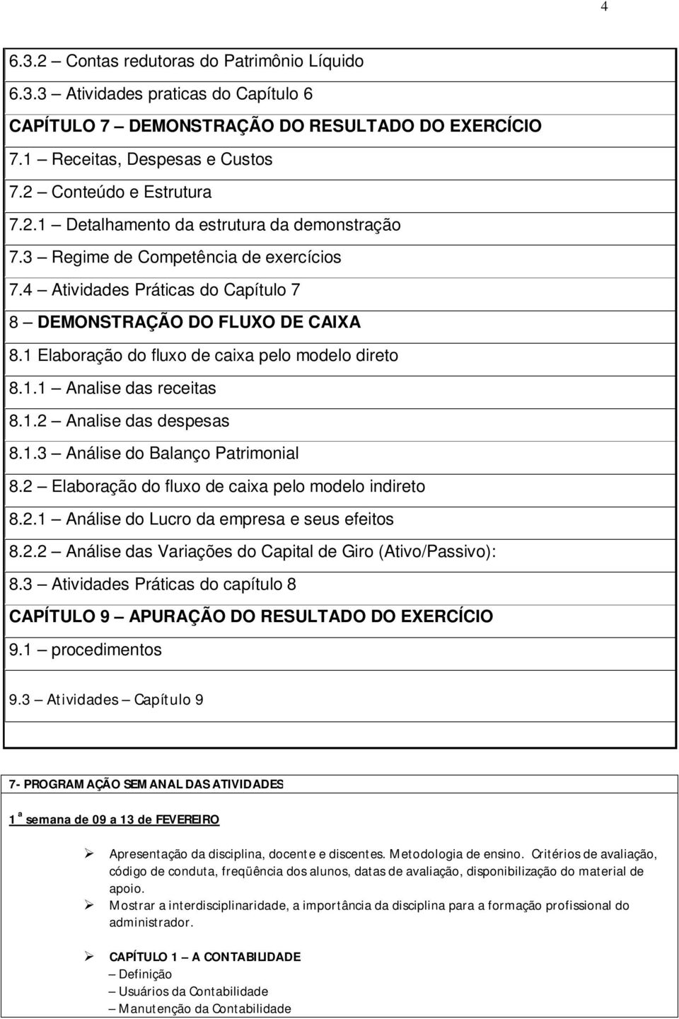 1.3 Análise do Balanço Patrimonial 8.2 Elaboração do fluxo de caixa pelo modelo indireto 8.2.1 Análise do Lucro da empresa e seus efeitos 8.2.2 Análise das Variações do Capital de Giro (Ativo/Passivo): 8.