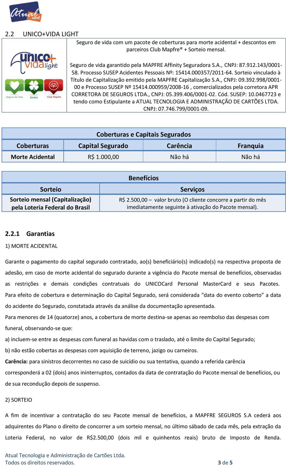 998/0001-00 e Processo SUSEP Nº 15414.000959/2008-16, comercializados pela corretora APR CORRETORA DE SEGUROS LTDA., CNPJ: 05.399.406/0001-02. Cód. SUSEP: 10.