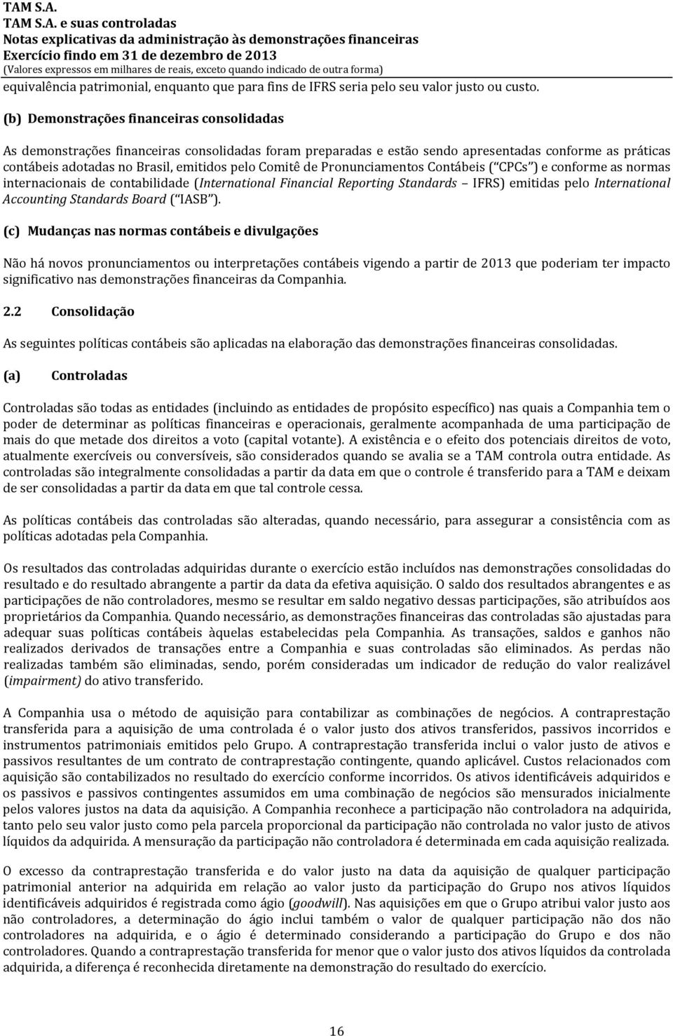 Comitê de Pronunciamentos Contábeis ( CPCs ) e conforme as normas internacionais de contabilidade (International Financial Reporting Standards IFRS) emitidas pelo International Accounting Standards