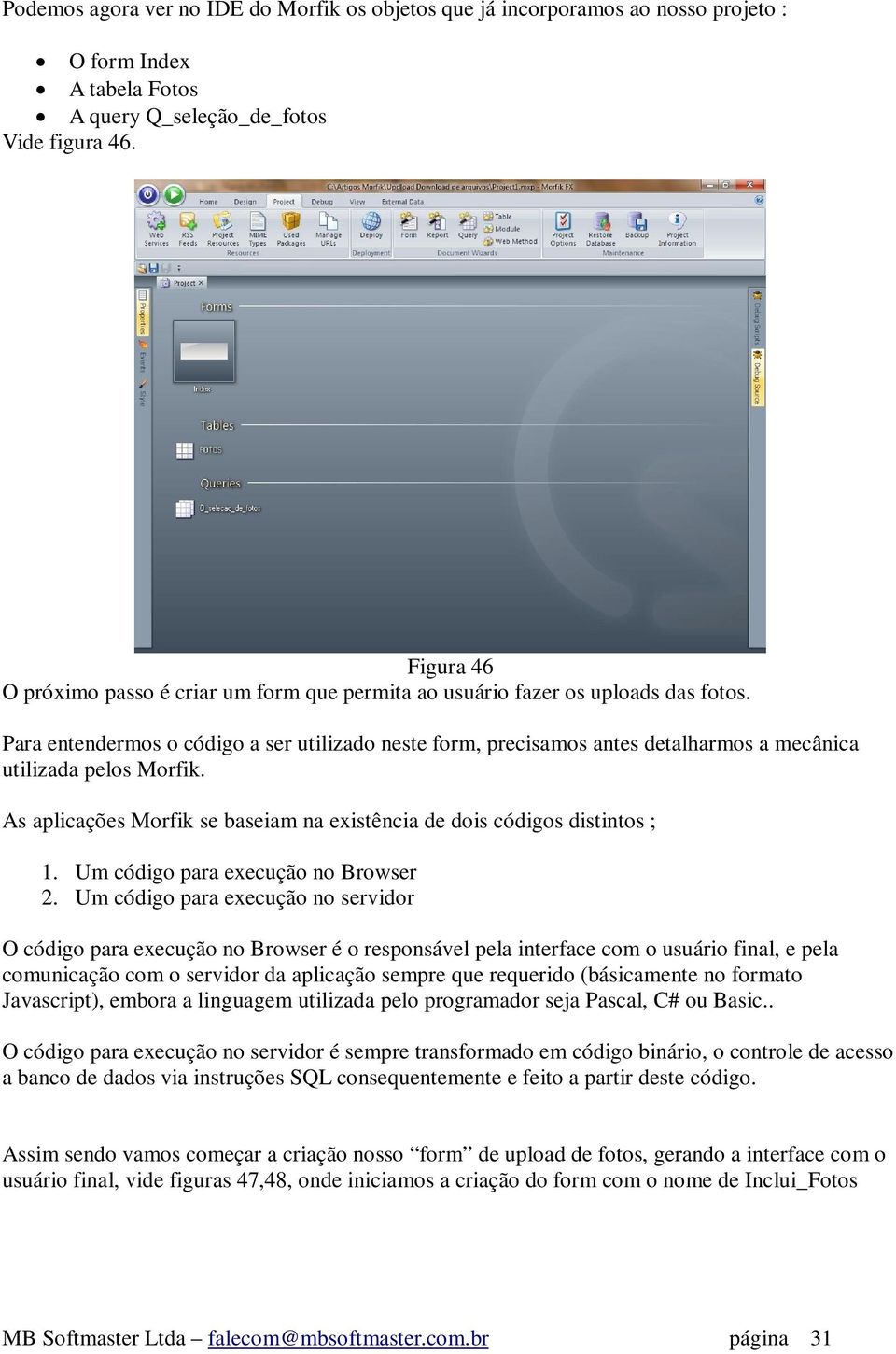 Para entendermos o código a ser utilizado neste form, precisamos antes detalharmos a mecânica utilizada pelos Morfik. As aplicações Morfik se baseiam na existência de dois códigos distintos ; 1.