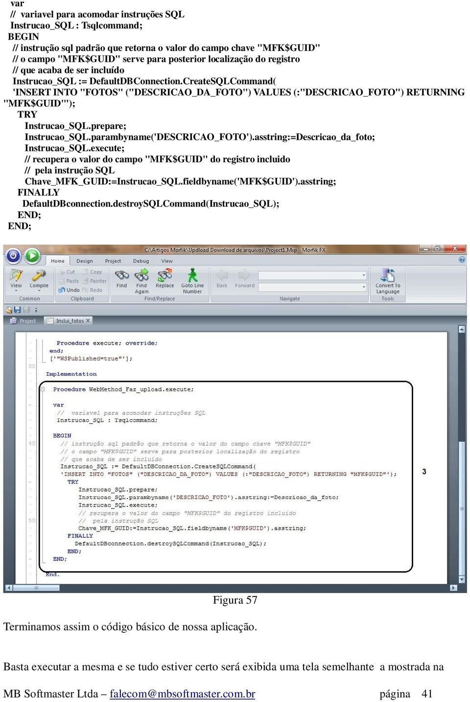 CreateSQLCommand( 'INSERT INTO "FOTOS" ("DESCRICAO_DA_FOTO") VALUES (:"DESCRICAO_FOTO") RETURNING "MFK$GUID"'); TRY Instrucao_SQL.prepare; Instrucao_SQL.parambyname('DESCRICAO_FOTO').