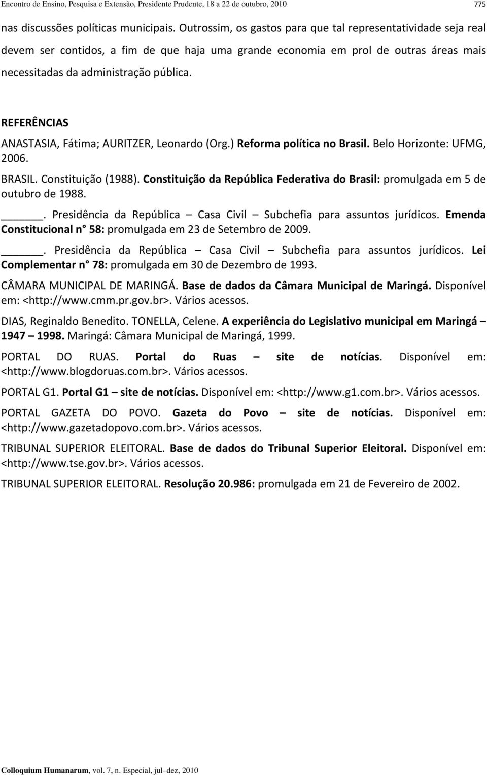 REFERÊNCIAS ANASTASIA, Fátima; AURITZER, Leonardo (Org.) Reforma política no Brasil. Belo Horizonte: UFMG, 2006. BRASIL. Constituição (1988).