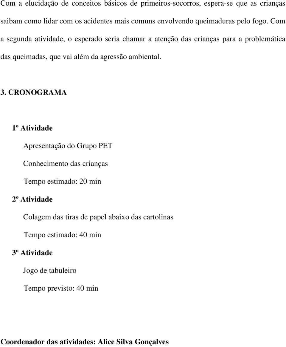 Com a segunda atividade, o esperado seria chamar a atenção das crianças para a problemática das queimadas, que vai além da agressão ambiental. 3.