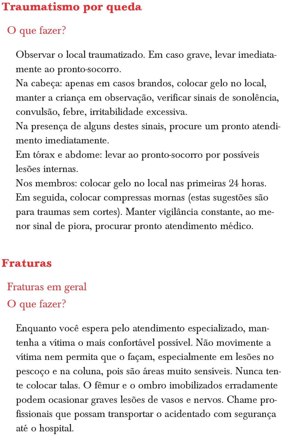 Na presença de alguns destes sinais, procure um pronto atendimento imediatamente. Em tórax e abdome: levar ao pronto-socorro por possíveis lesões internas.