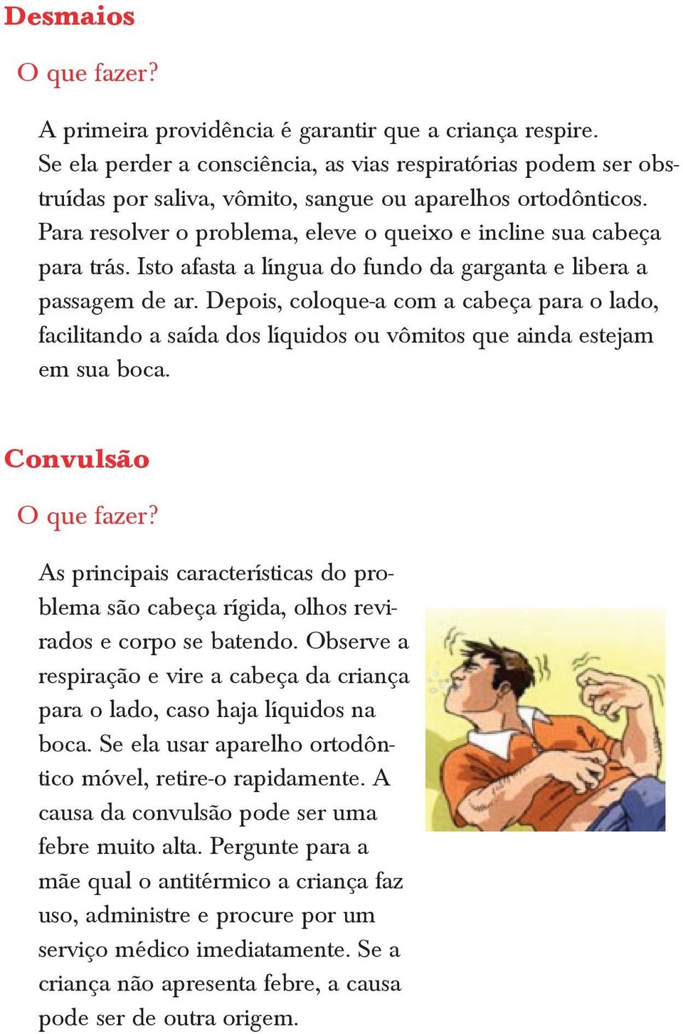 Depois, coloque-a com a cabeça para o lado, facilitando a saída dos líquidos ou vômitos que ainda estejam em sua boca.