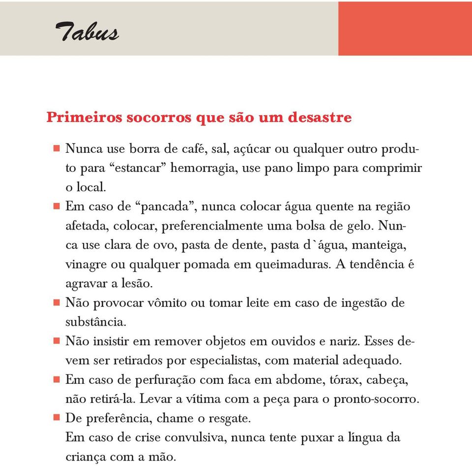 Nunca use clara de ovo, pasta de dente, pasta d água, manteiga, vinagre ou qualquer pomada em queimaduras. A tendência é agravar a lesão.