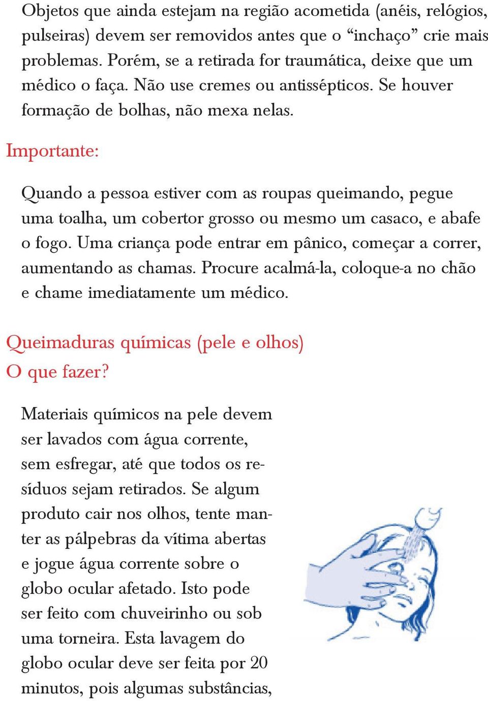 Importante: Quando a pessoa estiver com as roupas queimando, pegue uma toalha, um cobertor grosso ou mesmo um casaco, e abafe o fogo.