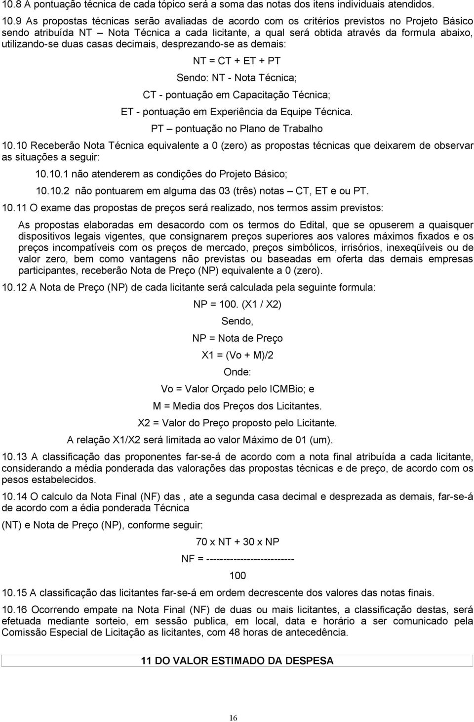 utilizando-se duas casas decimais, desprezando-se as demais: NT = CT + ET + PT Sendo: NT - Nota Técnica; CT - pontuação em Capacitação Técnica; ET - pontuação em Experiência da Equipe Técnica.