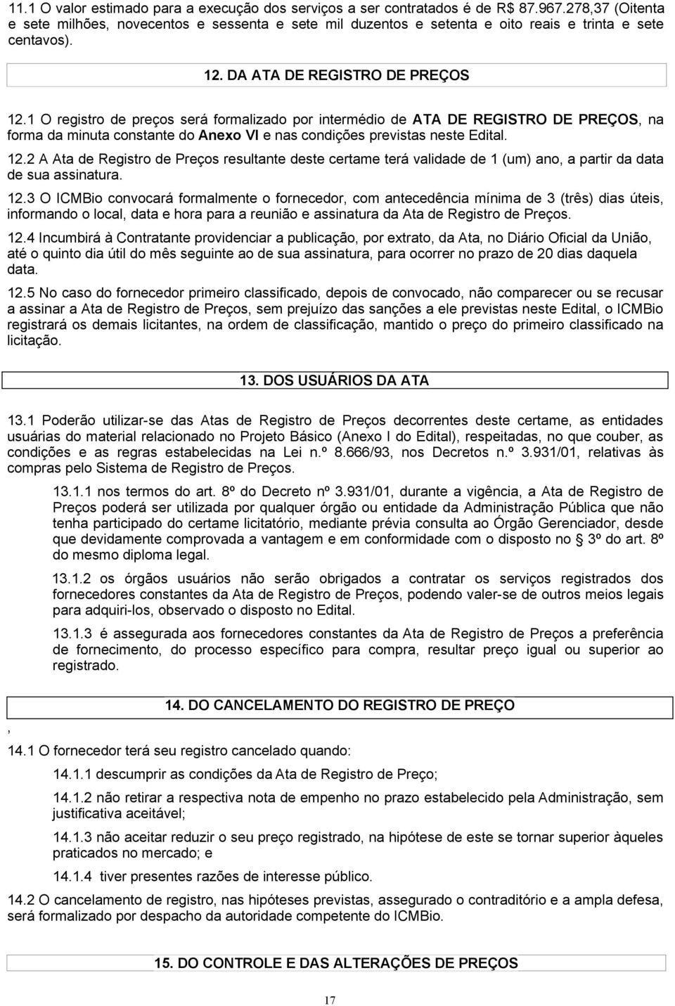 1 O registro de preços será formalizado por intermédio de ATA DE REGISTRO DE PREÇOS, na forma da minuta constante do Anexo VI e nas condições previstas neste Edital. 12.