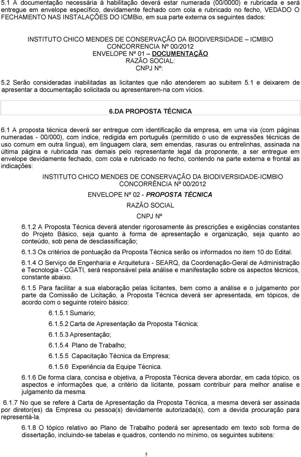 CNPJ Nº: 5.2 Serão consideradas inabilitadas as licitantes que não atenderem ao subitem 5.1 e deixarem de apresentar a documentação solicitada ou apresentarem-na com vícios. 6.DA PROPOSTA TÉCNICA 6.