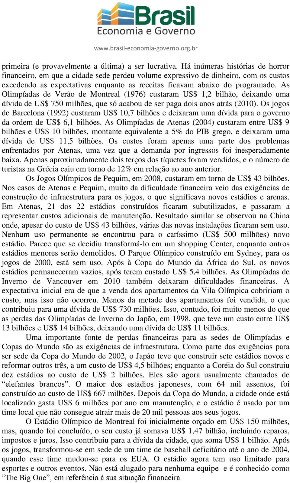 As Olimpíadas de Verão de Montreal (1976) custaram US$ 1,2 bilhão, deixando uma dívida de US$ 750 milhões, que só acabou de ser paga dois anos atrás (2010).