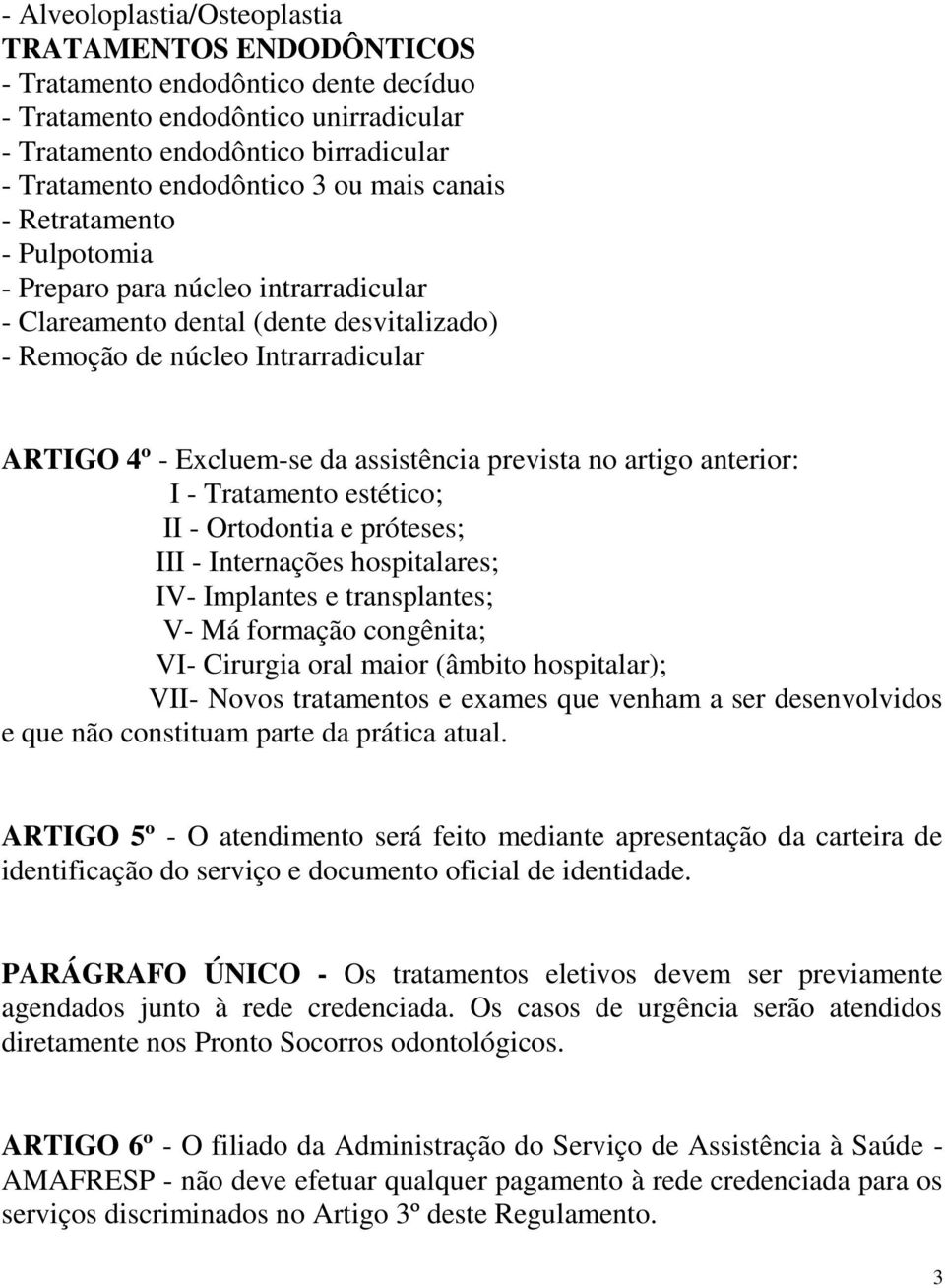 prevista no artigo anterior: I - Tratamento estético; II - Ortodontia e próteses; III - Internações hospitalares; IV- Implantes e transplantes; V- Má formação congênita; VI- Cirurgia oral maior