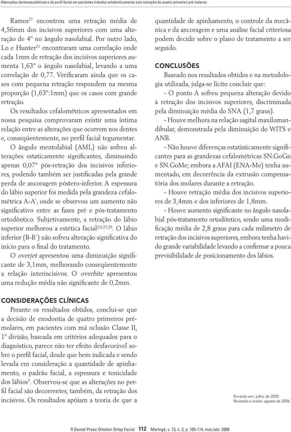 Por outro lado, Lo e Hunter 21 encontraram uma correlação onde cada 1mm de retração dos incisivos superiores aumenta 1,63º o ângulo nasolabial, levando a uma correlação de 0,77.