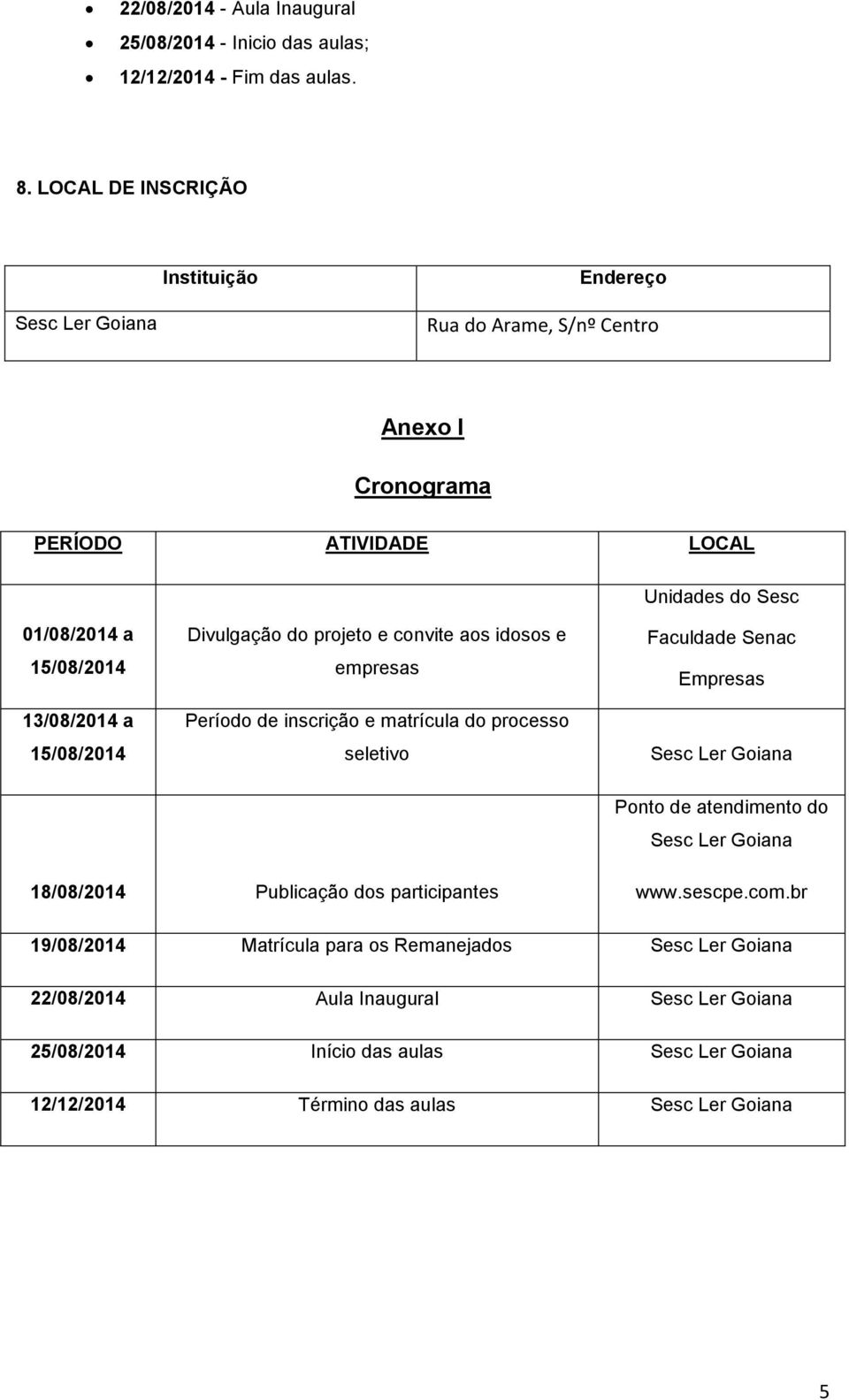 15/08/2014 Divulgação do projeto e convite aos idosos e empresas Período de inscrição e matrícula do processo seletivo Faculdade Senac Empresas Sesc Ler Goiana Ponto de