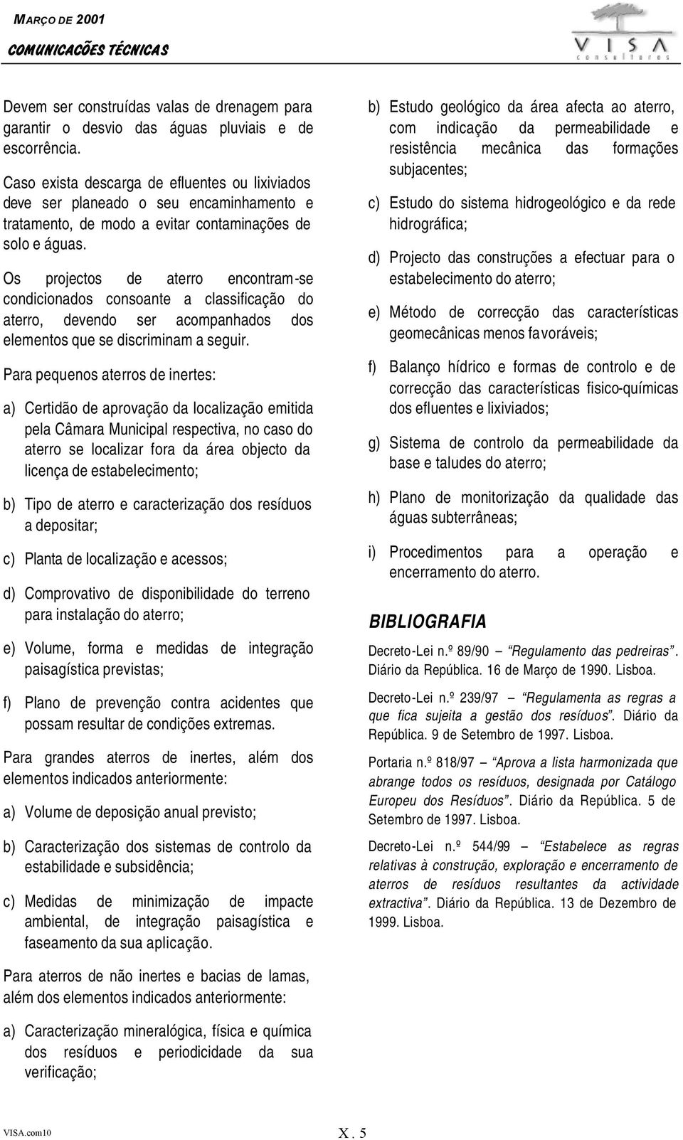 Os projectos de aterro encontram-se condicionados consoante a classificação do aterro, devendo ser acompanhados dos elementos que se discriminam a seguir.