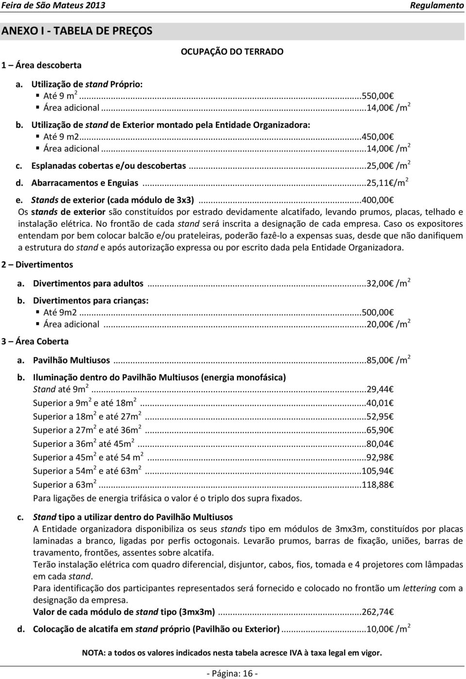 .. 25,11 /m 2 e. Stands de exterior (cada módulo de 3x3)... 400,00 Os stands de exterior são constituídos por estrado devidamente alcatifado, levando prumos, placas, telhado e instalação elétrica.