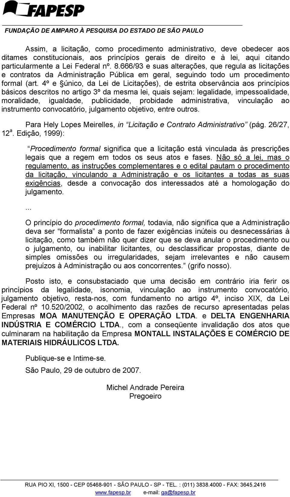 4º e único, da Lei de Licitações), de estrita observância aos princípios básicos descritos no artigo 3º da mesma lei, quais sejam: legalidade, impessoalidade, moralidade, igualdade, publicidade,