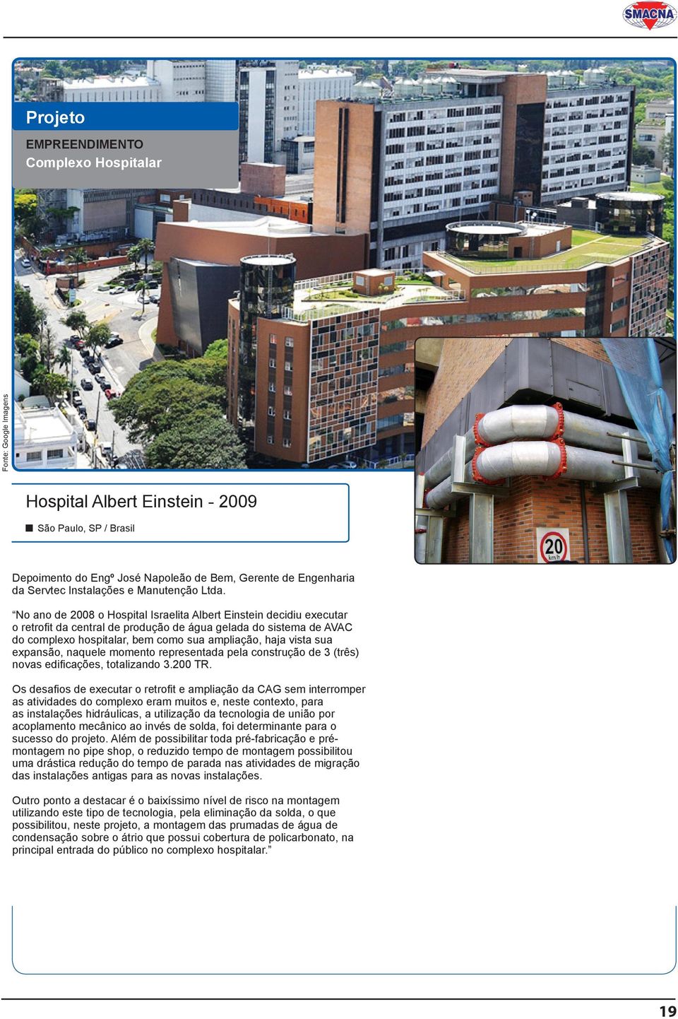 No ano de 2008 o Hospital Israelita Albert Einstein decidiu executar o retrofit da central de produção de água gelada do sistema de AVAC do complexo hospitalar, bem como sua ampliação, haja vista sua