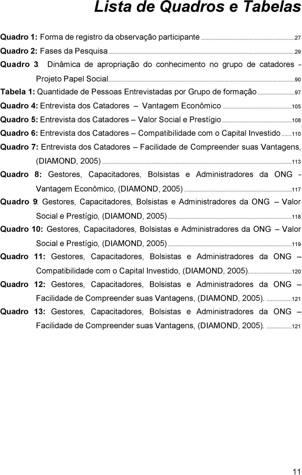 ..97 Quadro 4: Entrevista dos Catadores Vantagem Econômico...105 Quadro 5: Entrevista dos Catadores Valor Social e Prestígio.